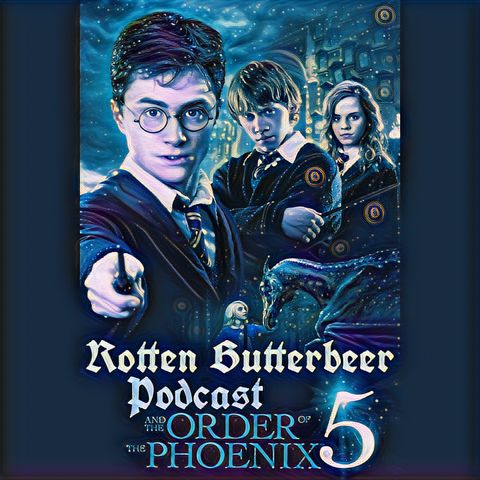 Rotten Butterbeer Podcast: Harry Potter and the Order of the Phoenix