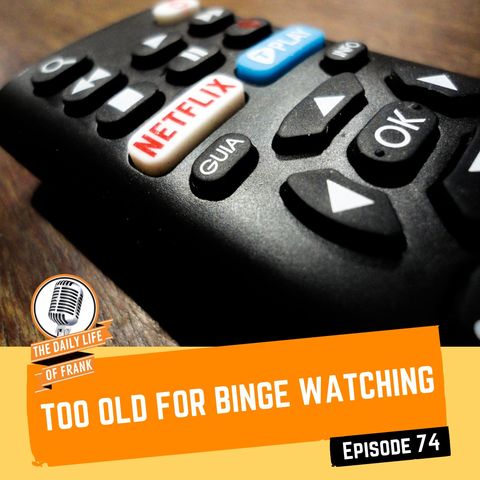 Episode 74- Too Old for Binge Watching