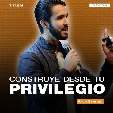 78. Construye desde tu privilegio / Paco Benítez