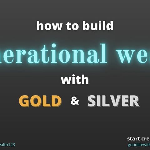 How To Build Generational Wealth With Gold And Silver