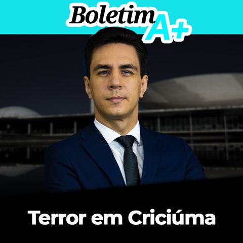 BOLETIM A+: Terror em Criciúma