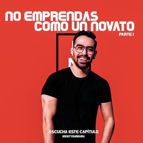 EP1: NO EMPRENDAS COMO UN NOVATO, PARTE I