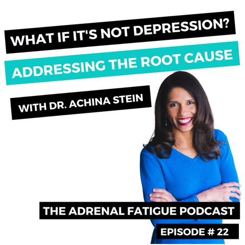#22. What If It's Not Depression? Root Cause Exploration With Dr. Achina Stein