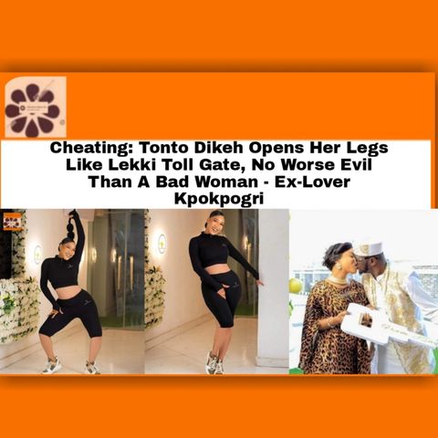Cheating: Tonto Dikeh Opens Her Legs Like Lekki Toll Gate, No Worse Evil Than A Bad Woman – Ex-Lover Kpokpogri