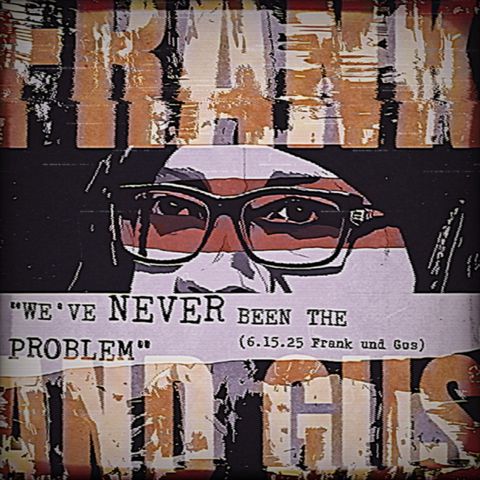 WE'VE NEVER BEEN THE PROBLEM (Frank und Gus 6.13.25)
