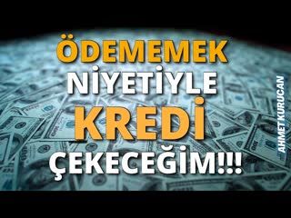 Ödememek Niyetiyle Kredi Çekeceğim!   AHMET KURUCAN