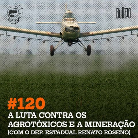 #120. A luta contra os agrotóxicos e a mineração (com o Deputado Estadual Renato Roseno)