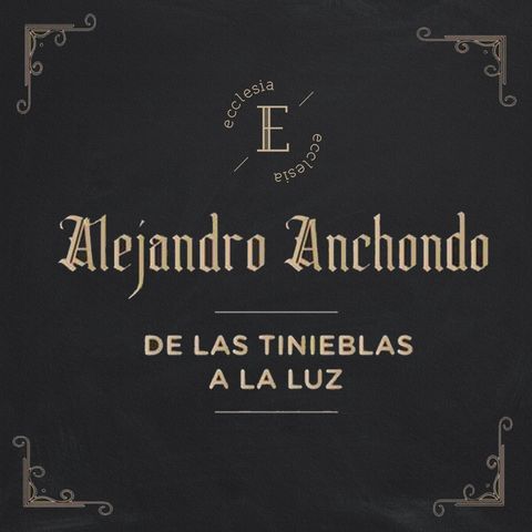 De Las Tinieblas A La Luz -Alejandro Anchondo - Ecclesia (Conferencia - No Hay Otro Evangelio)