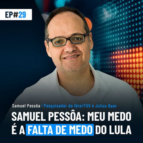 #29 | Samuel Pessôa: meu medo é a falta de medo do Lula