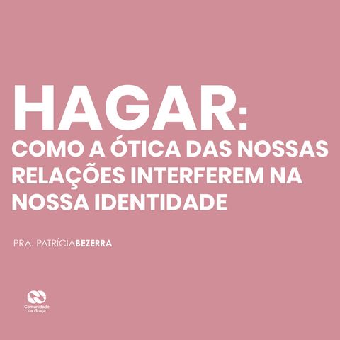 Hagar: como a ótica das  nossas relações  interferem na  nossa identidade // pra. Patrícia Bezerra