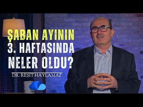 03. ŞABAN AYININ 3. HAFTASINDA NELER OLDU - DR REŞİT HAYLAMAZ (1)