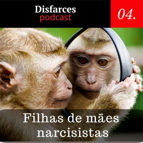 Disfarces #04 – Filhas de mães narcisistas