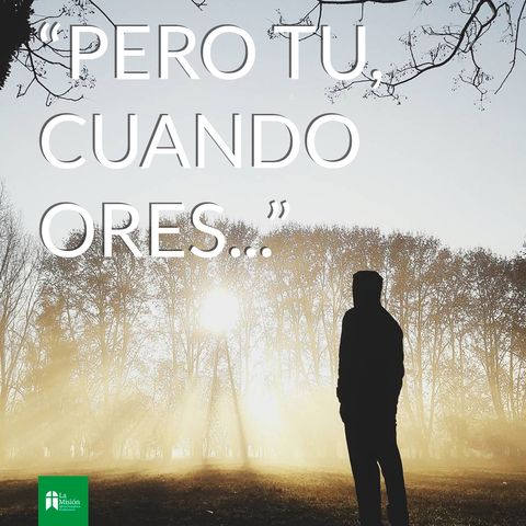 "Pero tu, cuando ores..."