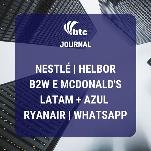 Nestlé, B2W e McDonald's, Latam + Azul, Ryanair, Helbor e WhatsApp | BTC Journal 18/06/20