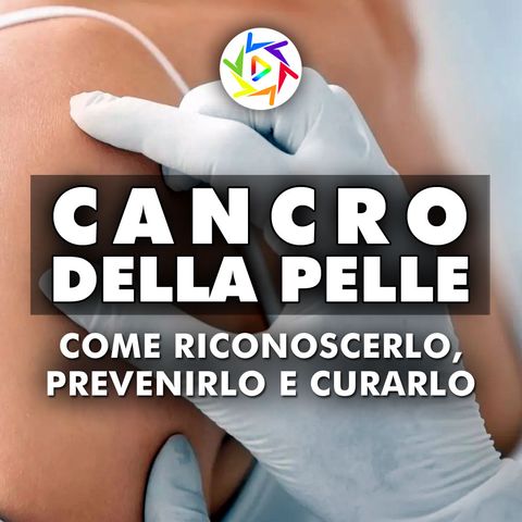 Cancro Della Pelle: Come Riconoscerlo, Prevenirlo e Curarlo!