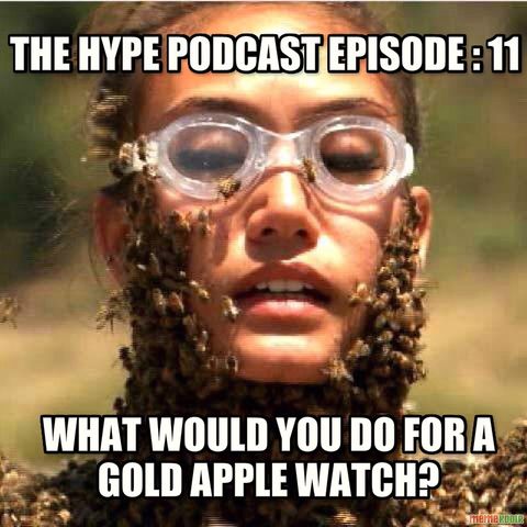 The Hype Podcast Episode 11 - What would you do for a Gold Apple Watch?