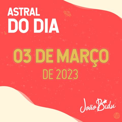 Larga de birra! Astral do Dia 03 de Março - Por João Bidu
