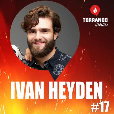 Ivan Heyden - Ep.17  | Torrando Ideias