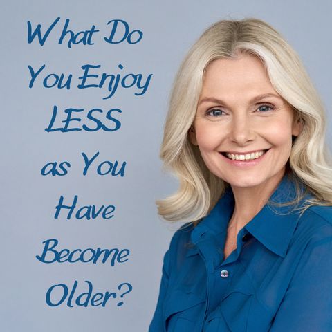 What Do You Enjoy LESS as You Have Become Older?