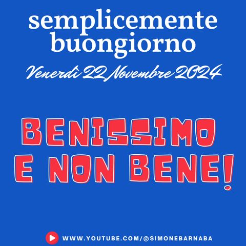 Semplicemente Buongiorno di Venerdì 22 Novembre 2024: Benissimo e Non Bene!