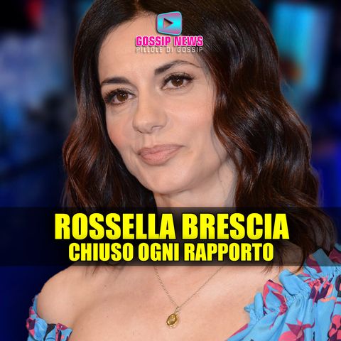 Il Dramma di Rossella Brescia: Chiuso Ogni Rapporto!