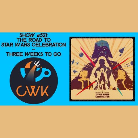 CWK Show #521: The Road To Celebration Anaheim, with Three Weeks To Go