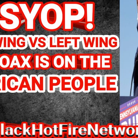 PYSOP! LEFT WING VS RIGHT WING THE HOAX IS ON THE AMERICAN PEOPLE