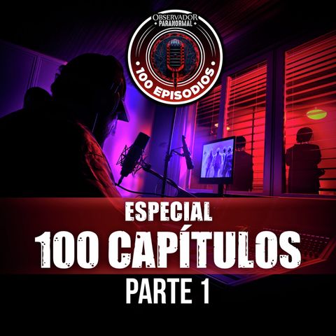 ESPECIAL 100 CAPITULOS DE OBSERVADOR PARANORMAL - PARTE 1