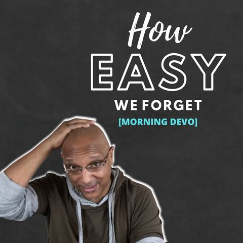 How easy we forget [Morning Devo]