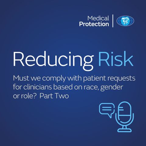 Reducing Risk - Episode 39 - Must we comply with patient requests for clinicians based on race, gender or role? Part Two