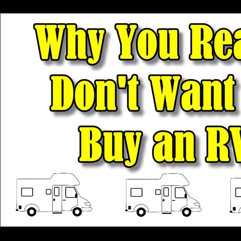 Why You Really Don’t Want To Buy A RV