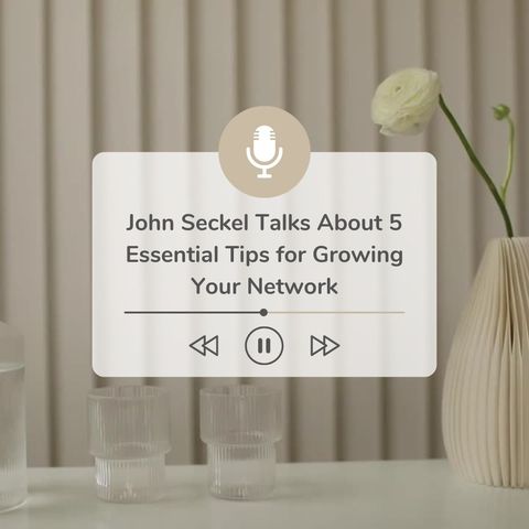 John Seckel Talks About 5 Essential Tips for Growing Your Network