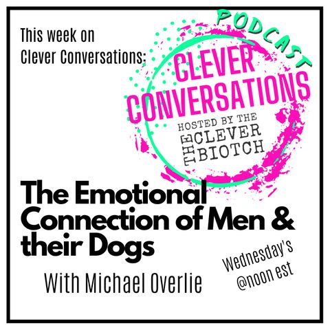 Clever Conversations the Emotional Connection of Men and their Dogs with Michael Overlie S2E6