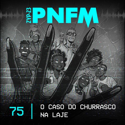 PNFM - EP075 - O Caso do Churrasco na Laje