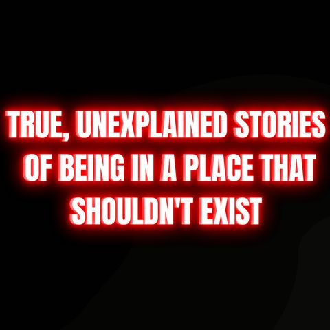 True, Unexplained Stories of Being in a Place That Shouldn't Exist