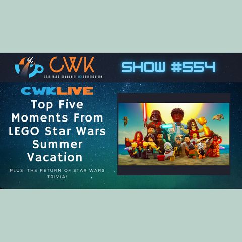 CWK Show #554 LIVE: Top Five Moments From LEGO Star Wars Summer Vacation
