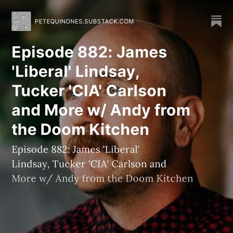 Episode 882: James 'Liberal' Lindsay, Tucker 'CIA' Carlson and More w/ Andy from The Doom Kitchen