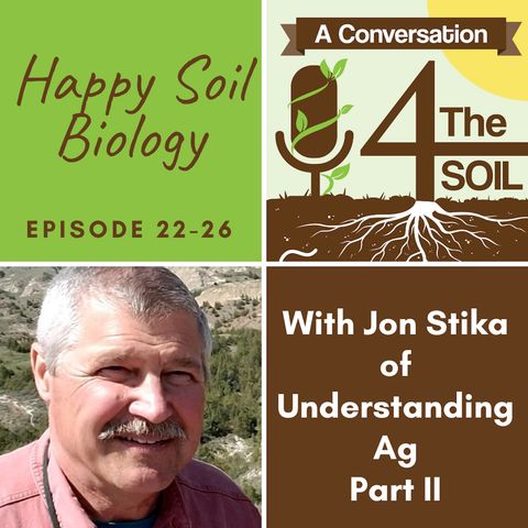 Episode 22 - 26: Happy Soil Biology with Jon Stika of Understanding Ag -- Part II