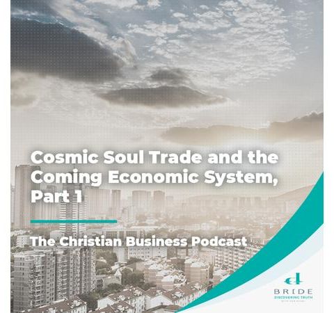 The Christian Business Podcast: Cosmic Soul Trade and the Coming Economic System