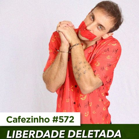 Cafezinho 572 – Liberdade deletada