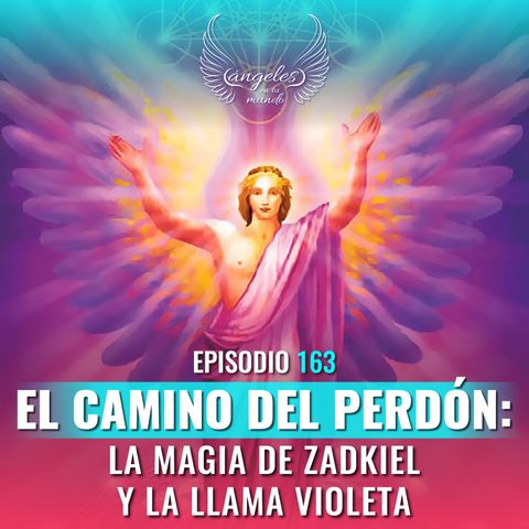 Episodio #163 "El Camino del Perdón: La Magia de Zadkiel y la Llama Violeta"