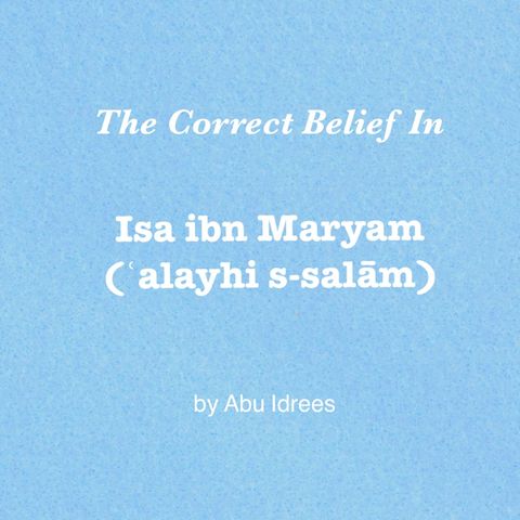 The Correct Belief In Isa ibn Maryam by Abu Idrees