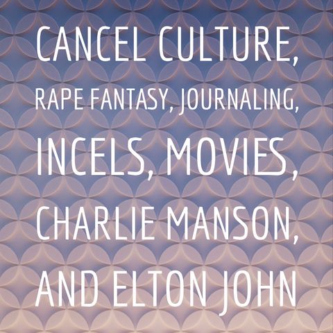 Cancel Culture, Rape Fantasy, Journaling, Incels, Movies, Charlie Manson, and Elton John
