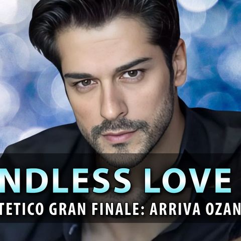 Endless Love 3, Ipotetico Gran Finale: Arriva Il Perfido Ozan, Fratellastro di Emir!