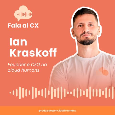 Fala ai CX com Ian Kraskoff (CEO e Founder na Cloud Humans)