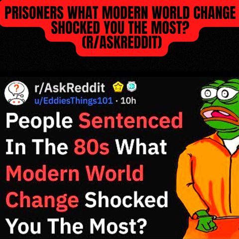 Prisoners, What Modern World Change Shocked You The Most? (r/AskReddit)