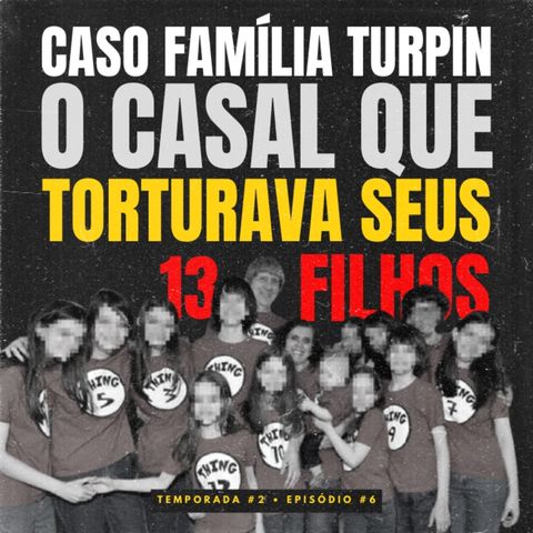 T.2 - EP. 6 • família turpin: o casal que torturava seus 13 filhos.