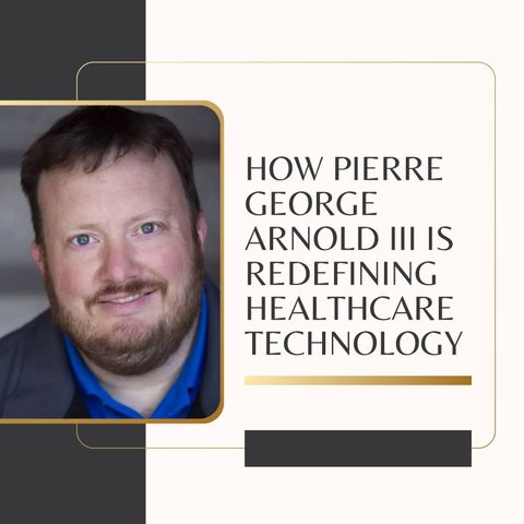 How Pierre George Arnold III is Redefining Healthcare Technology