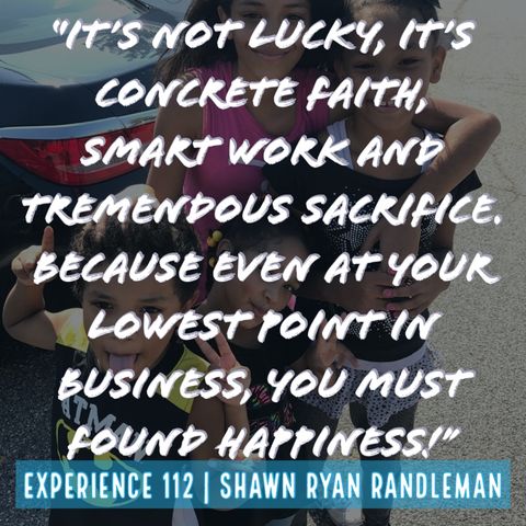 E13 - “It’s not lucky, it’s concrete faith, smart work and tremendous sacrifice." From Experience By Shawn Ryan Randleman