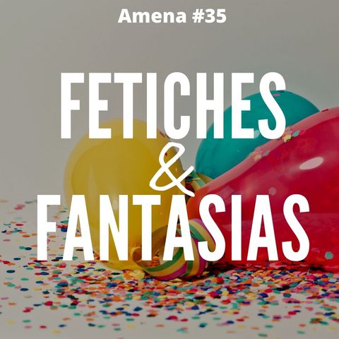 35 - Fantasias e fetiches na nossa vida